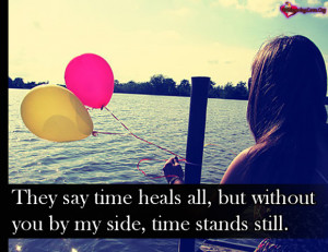 They say time heals all, but without you by my side, time stands still