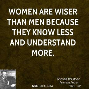 ... Women are wiser than men because they know less and understand more