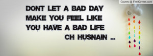 Don't let a bad day make you feel like you have a bad life Ch husnain ...