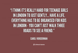 think it's really hard for teenage girls in London to just ...