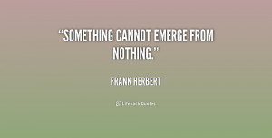 quote-Frank-Herbert-something-cannot-emerge-from-nothing-218096.png