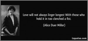 ... With those who hold it in too clenched a fist. - Alice Duer Miller