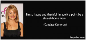 ... thankful I made it a point be a stay-at-home mom. - Candace Cameron