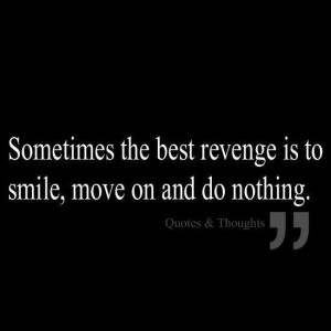 best revenge = smile + move on + do nothing