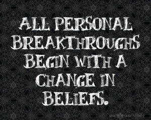 All personal breakthroughs begin with a change in beliefs.