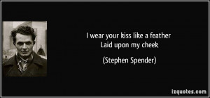 wear your kiss like a feather Laid upon my cheek - Stephen Spender