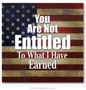 You are not entitled to what I have earned Picture Quote #1