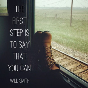 The first step is to say that you can. – Will Smith