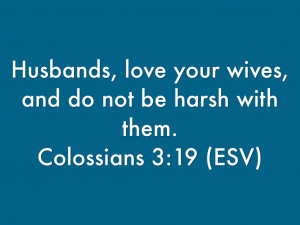 Husbands, love your wives, and do not be harsh with them.Colossians ...
