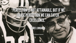 ... not attainable, but if we chase perfection we can catch excellence