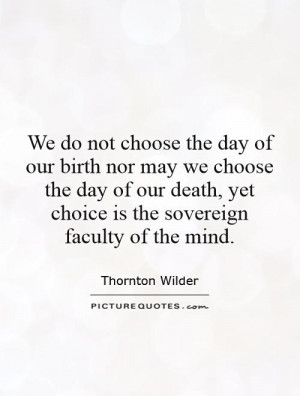 not choose the day of our birth nor may we choose the day of our death ...