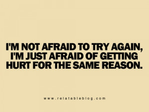 not afraid to try again; i'm just afraid of getting hurt for the ...