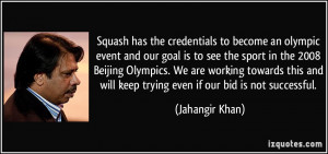 Squash has the credentials to become an olympic event and our goal is ...