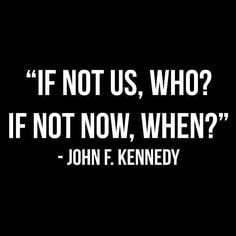 If Not Us, Who? If Not Now, When?