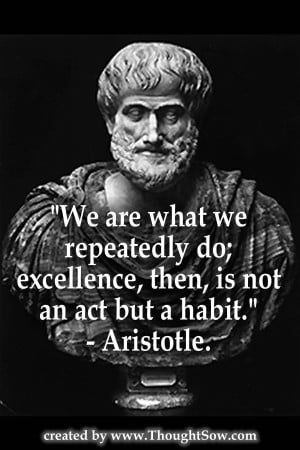 ... do; excellence, then, is not an act, but a habit. – Aristotle