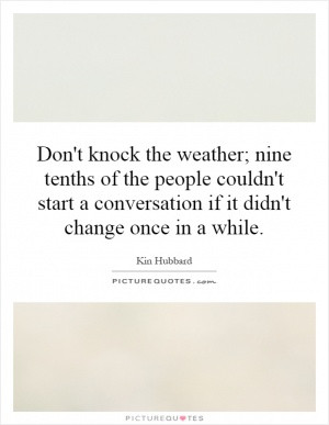 Don't knock the weather; nine tenths of the people couldn't start a ...