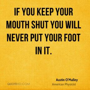 If you keep your mouth shut you will never put your foot in it.