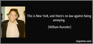 ... York, and there's no law against being annoying. - William Kunstler