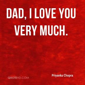 Priyanka Chopra - Dad, I love you very much.