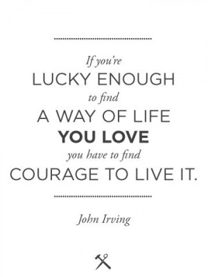 If you're lucky enough to find a way of life you love you have to find ...