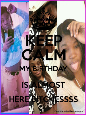 KEEP CALM MY BIRTHDAY IS ALMOST HERE BITCHESSSS Poster