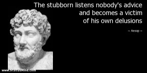 The stubborn listens nobody’s advice and becomes a victim of his own ...