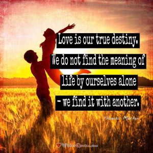 Love is our true destiny. Love Quotes