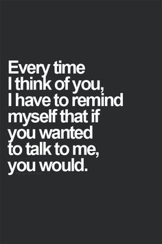 ... to remind myself that if you wanted to talk to me, you would. More