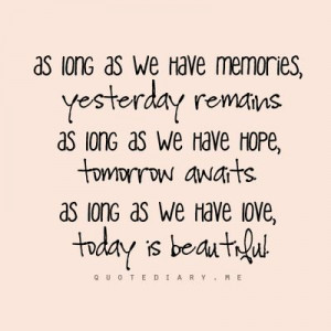 As long as we have memories, yesterday remains. As long as we have ...