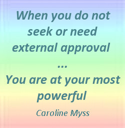 ... do not seek or need external approval - You are at your most powerful