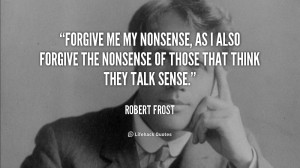 File Name : quote-Robert-Frost-forgive-me-my-nonsense-as-i-also-89868 ...