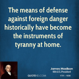 ... danger historically have become the instruments of tyranny at home