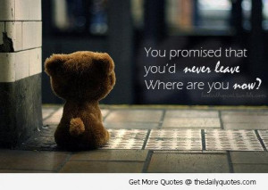 You promised that you would never leave.Where are you now?