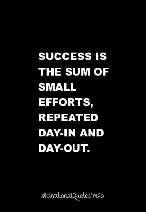Success is the sum of small efforts, repeated day-in and day-out.