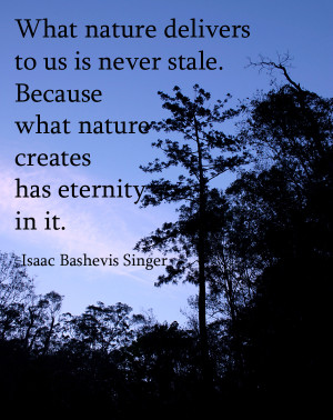 What nature delivers to us is never stale. Because what nature creates ...