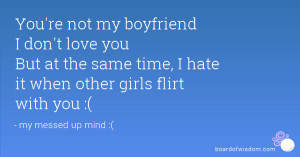 You're not my boyfriend I don't love you But at the same time, I hate ...