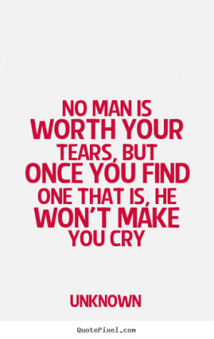 No More Tears To Cry Quotes No man is worth your tears,
