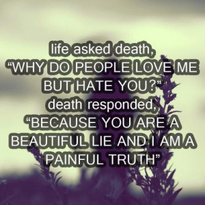 Life asked Death, Why do people love me but hate you? Death Responded ...