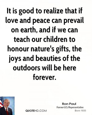 It is good to realize that if love and peace can prevail on earth, and ...