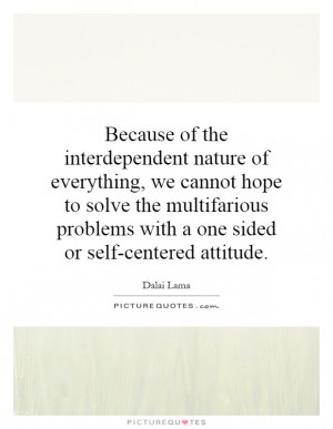 Because of the interdependent nature of everything, we cannot hope to ...
