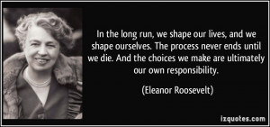 the long run, we shape our lives, and we shape ourselves. The process ...