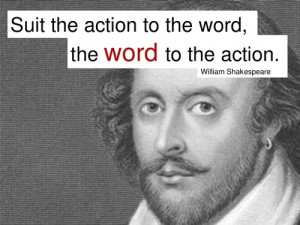 Suit the action to the word, the word to the action.