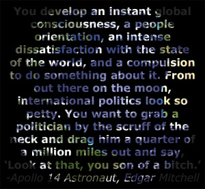love this quote by Edgar Mitchell, Astronaut aboard Apollo 14.