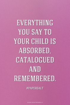 Everything you say to your child is absorbed, catalogued and ...