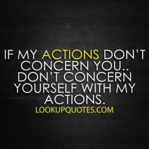 If my actions don't concern you. Don't concern yourself with my ...