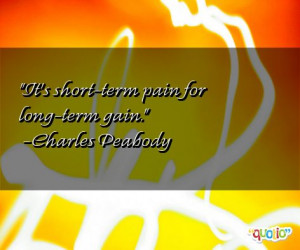 It's short-term pain for long-term gain. -Charles Peabody