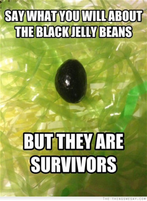 Say what you will about the black jelly beans but they are survivors