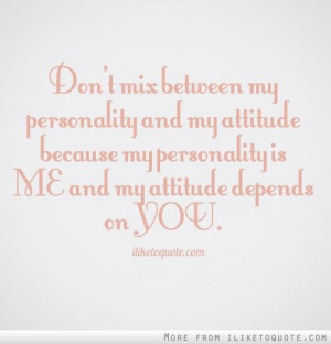 ... attitude because my personality is me and my attitude depends on you