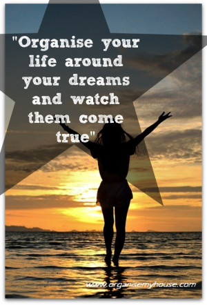 Organise your life around your dreams - quote via www.organisemyhouse ...