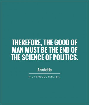 ... good of man must be the end of the science of politics Picture Quote